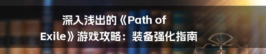 深入浅出的《Path of Exile》游戏攻略：装备强化指南