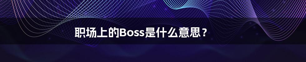 职场上的Boss是什么意思？