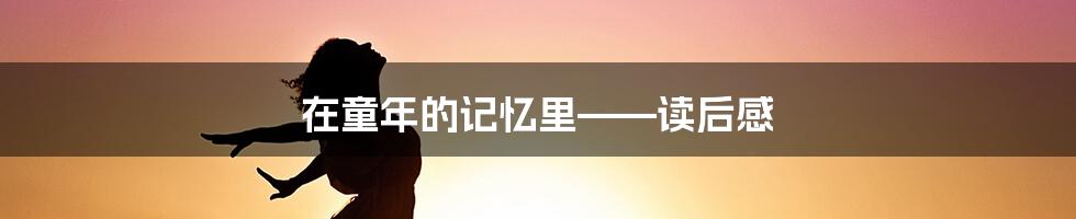 在童年的记忆里——读后感