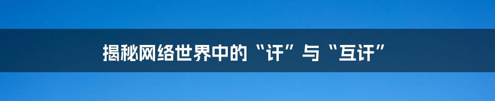 揭秘网络世界中的“讦”与“互讦”