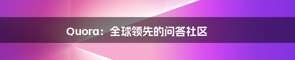 Quora：全球领先的问答社区