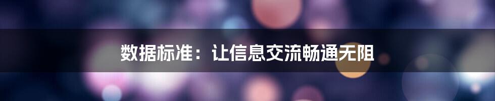 数据标准：让信息交流畅通无阻