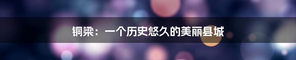 铜梁：一个历史悠久的美丽县城