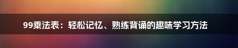 99乘法表：轻松记忆、熟练背诵的趣味学习方法