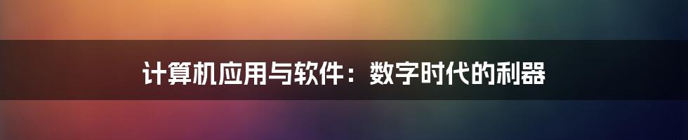 计算机应用与软件：数字时代的利器