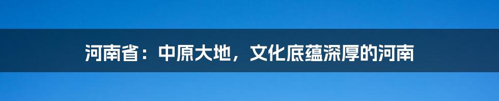 河南省：中原大地，文化底蕴深厚的河南