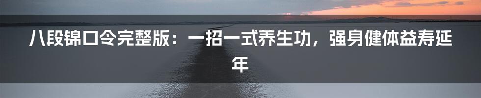 八段锦口令完整版：一招一式养生功，强身健体益寿延年