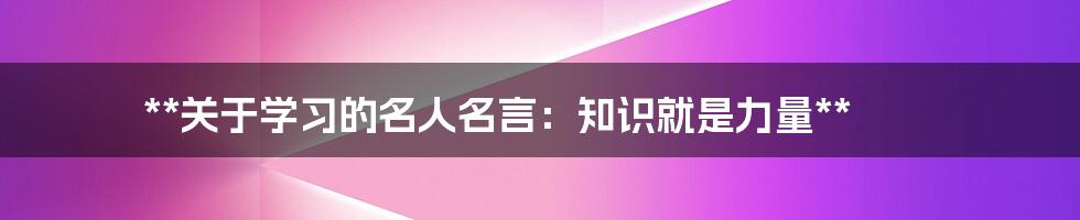 **关于学习的名人名言：知识就是力量**