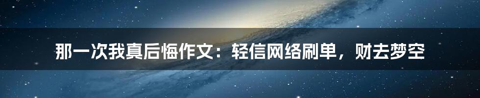 那一次我真后悔作文：轻信网络刷单，财去梦空