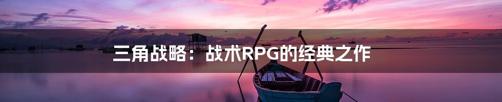 三角战略：战术RPG的经典之作