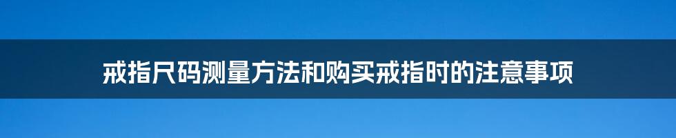 戒指尺码测量方法和购买戒指时的注意事项