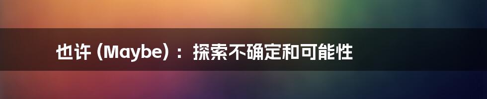 也许 (Maybe) ：探索不确定和可能性