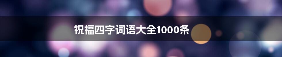 祝福四字词语大全1000条