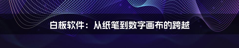 白板软件：从纸笔到数字画布的跨越