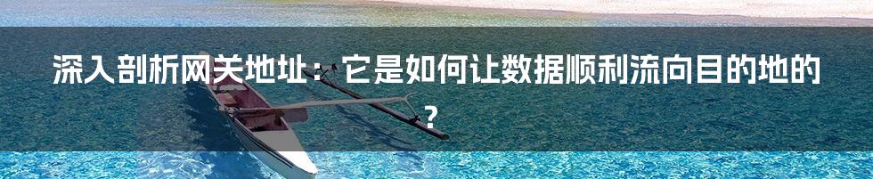 深入剖析网关地址：它是如何让数据顺利流向目的地的？