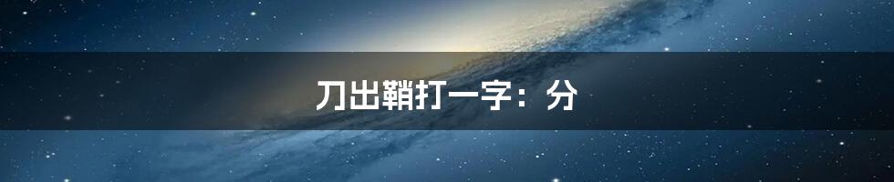 刀出鞘打一字：分