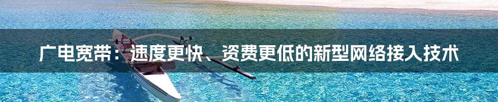 广电宽带：速度更快、资费更低的新型网络接入技术