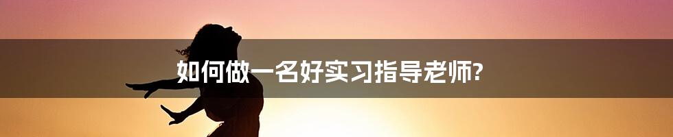 如何做一名好实习指导老师?