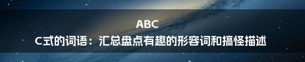 ABC C式的词语：汇总盘点有趣的形容词和搞怪描述