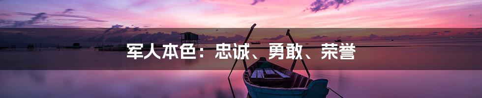 军人本色：忠诚、勇敢、荣誉