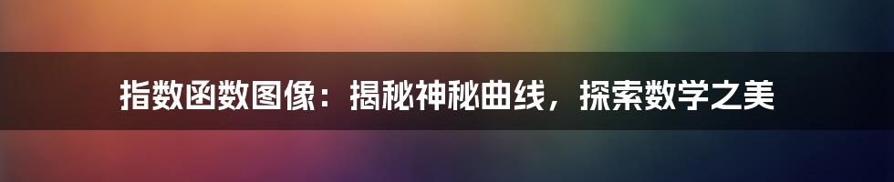 指数函数图像：揭秘神秘曲线，探索数学之美