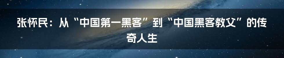 张怀民：从“中国第一黑客”到“中国黑客教父”的传奇人生