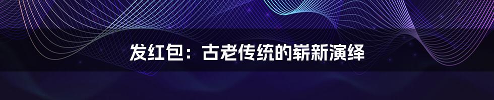 发红包：古老传统的崭新演绎