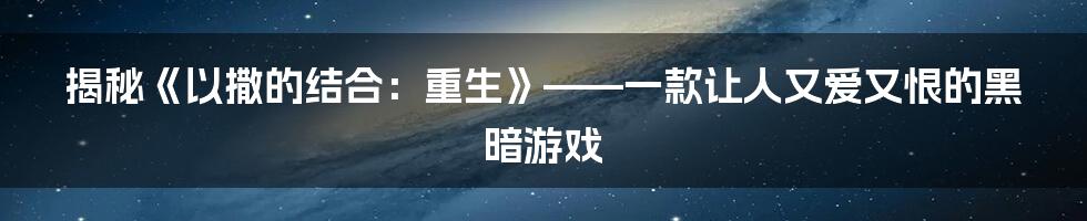 揭秘《以撒的结合：重生》——一款让人又爱又恨的黑暗游戏