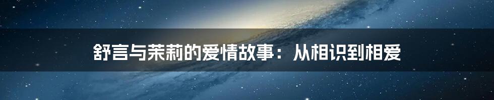 舒言与茉莉的爱情故事：从相识到相爱