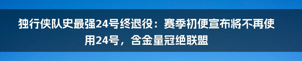 独行侠队史最强24号终退役：赛季初便宣布将不再使用24号，含金量冠绝联盟