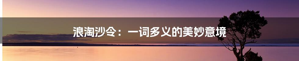 浪淘沙令：一词多义的美妙意境