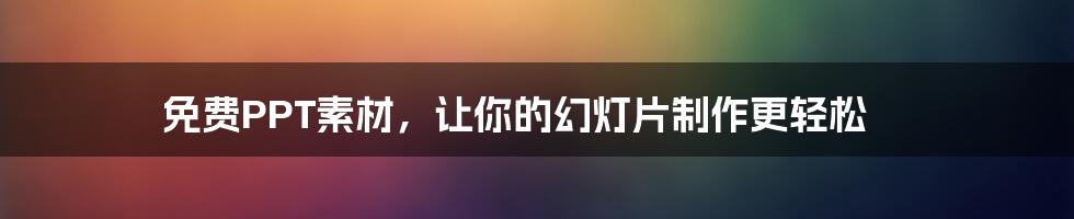 免费PPT素材，让你的幻灯片制作更轻松