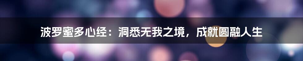 波罗蜜多心经：洞悉无我之境，成就圆融人生