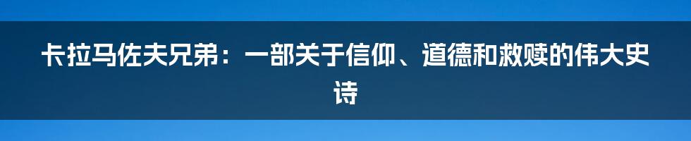 卡拉马佐夫兄弟：一部关于信仰、道德和救赎的伟大史诗