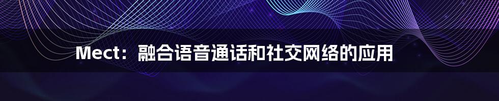 Mect：融合语音通话和社交网络的应用