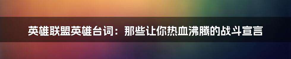 英雄联盟英雄台词：那些让你热血沸腾的战斗宣言