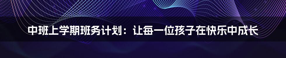 中班上学期班务计划：让每一位孩子在快乐中成长