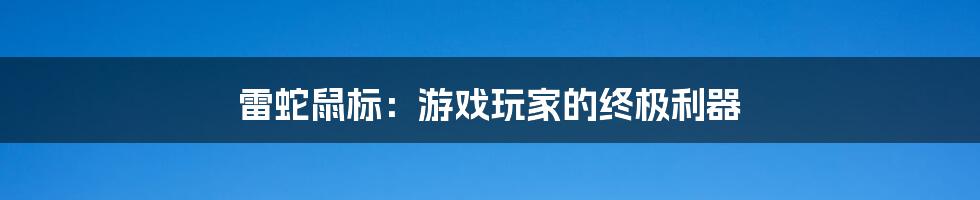 雷蛇鼠标：游戏玩家的终极利器