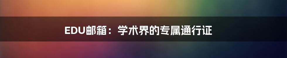 EDU邮箱：学术界的专属通行证