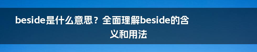 beside是什么意思？全面理解beside的含义和用法