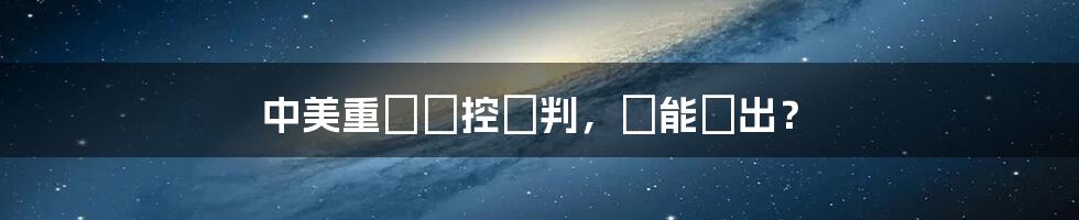 中美重啟軍控談判，誰能勝出？