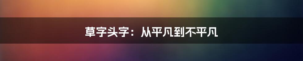 草字头字：从平凡到不平凡