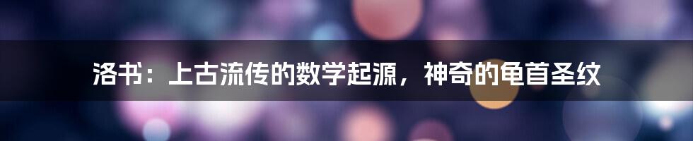 洛书：上古流传的数学起源，神奇的龟首圣纹