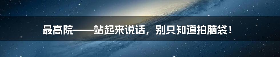 最高院——站起来说话，别只知道拍脑袋！