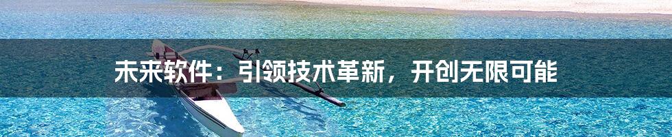 未来软件：引领技术革新，开创无限可能