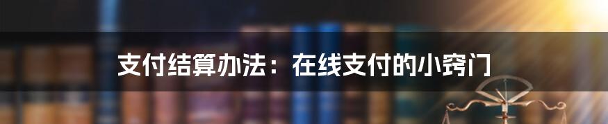 支付结算办法：在线支付的小窍门