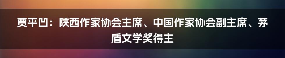 贾平凹：陕西作家协会主席、中国作家协会副主席、茅盾文学奖得主