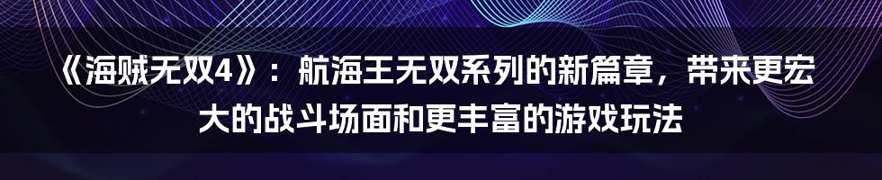 《海贼无双4》：航海王无双系列的新篇章，带来更宏大的战斗场面和更丰富的游戏玩法