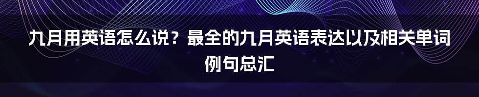 九月用英语怎么说？最全的九月英语表达以及相关单词例句总汇