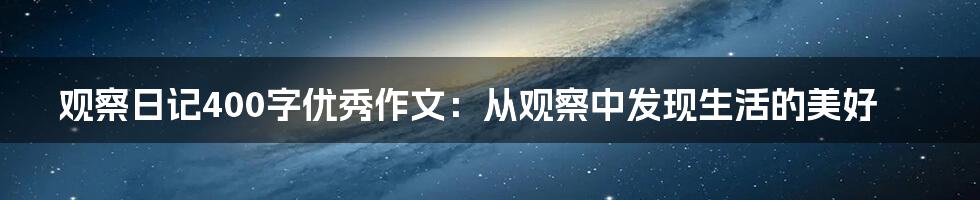 观察日记400字优秀作文：从观察中发现生活的美好